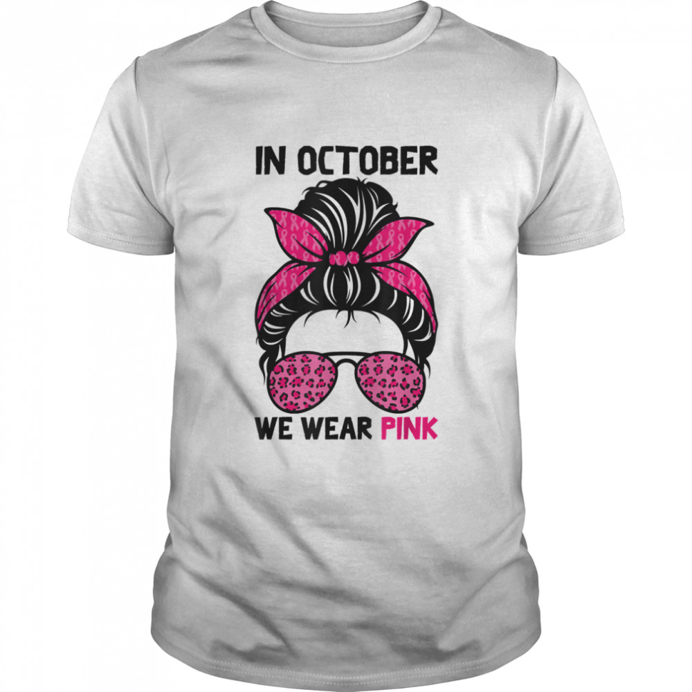 In October We Wear Pink Messy Bun Breast Cancer Awareness Shirt, Tshirt, Hoodie, Sweatshirt, Long Sleeve, Youth, funny shirts, gift shirts