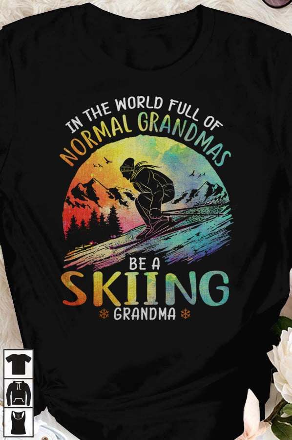 In the world full of normal grandmas be a skiing grandma – Love going skiing