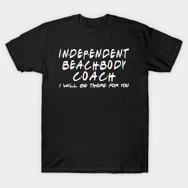 Independent Beachbody Coach - I'll Be There For You T-shirt, Hoodie, SweatShirt, Long Sleeve