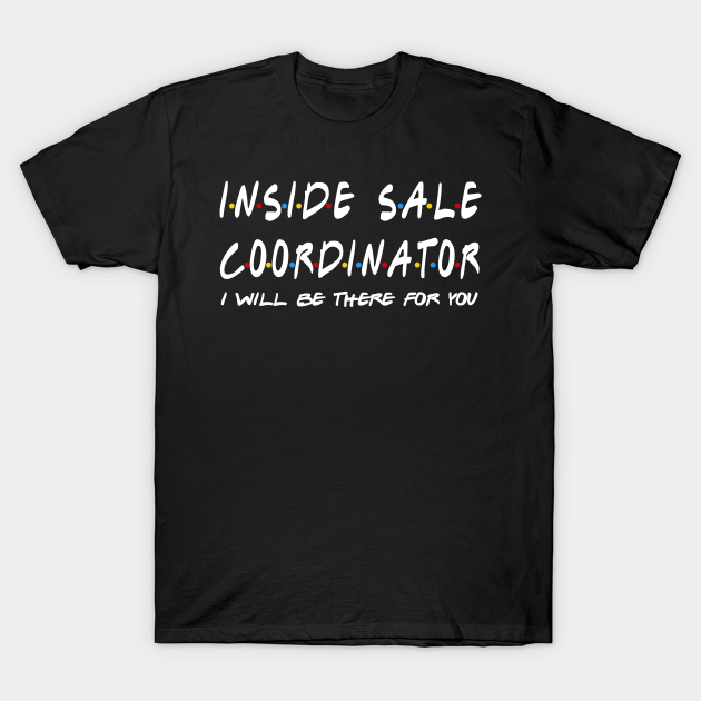 Inside Sales Coordinator - I'll Be There For You T-shirt, Hoodie, SweatShirt, Long Sleeve