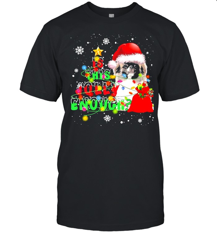 Is This Jolly Enough Merry Christmas Pekingese Shirt, Tshirt, Hoodie, Sweatshirt, Long Sleeve, Youth, funny shirts, gift shirts, Graphic Tee