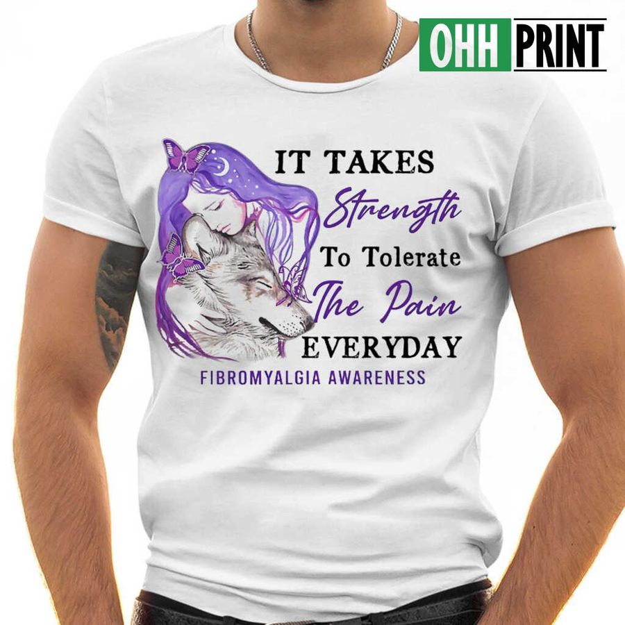 It Takes Strength To Tolerate The Pain Everyday Fibromyalgia Awareness T-shirts White