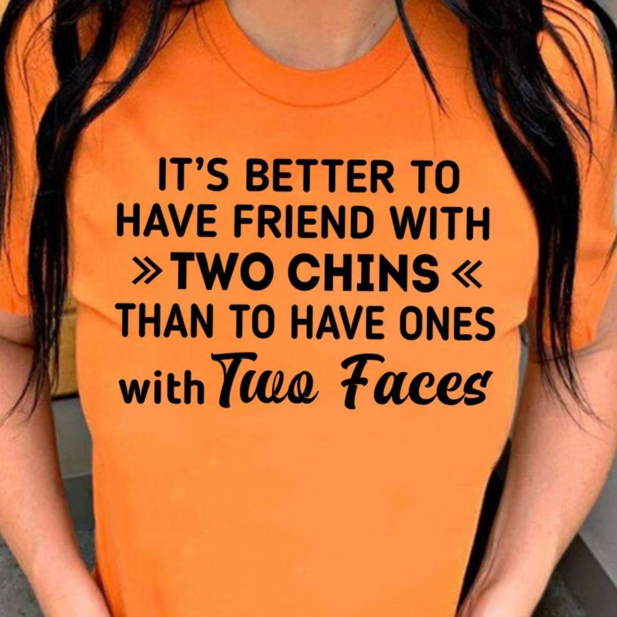 It's better to have friend with two chins than to have ones with two faces