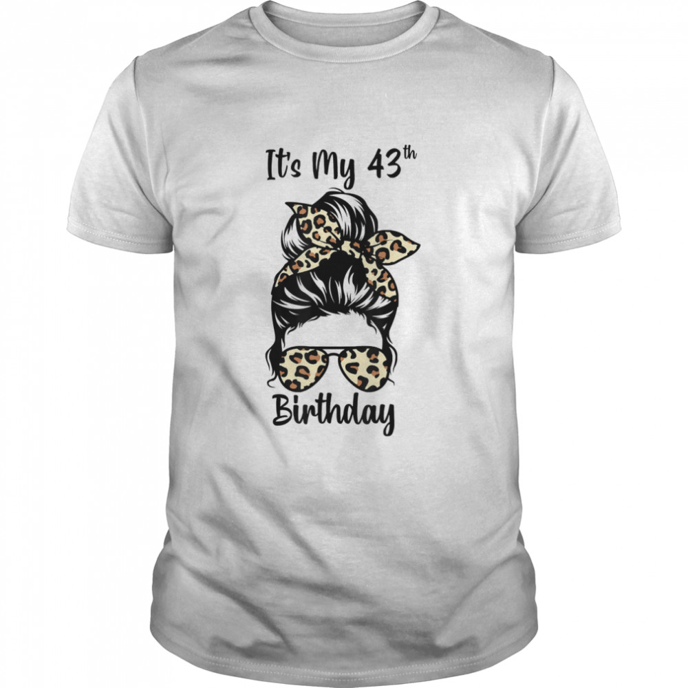 It’S My 43Rd Birthday Happy 43 Years Old Messy Bun Leopard Shirt, Tshirt, Hoodie, Sweatshirt, Long Sleeve, Youth, funny shirts, gift shirts