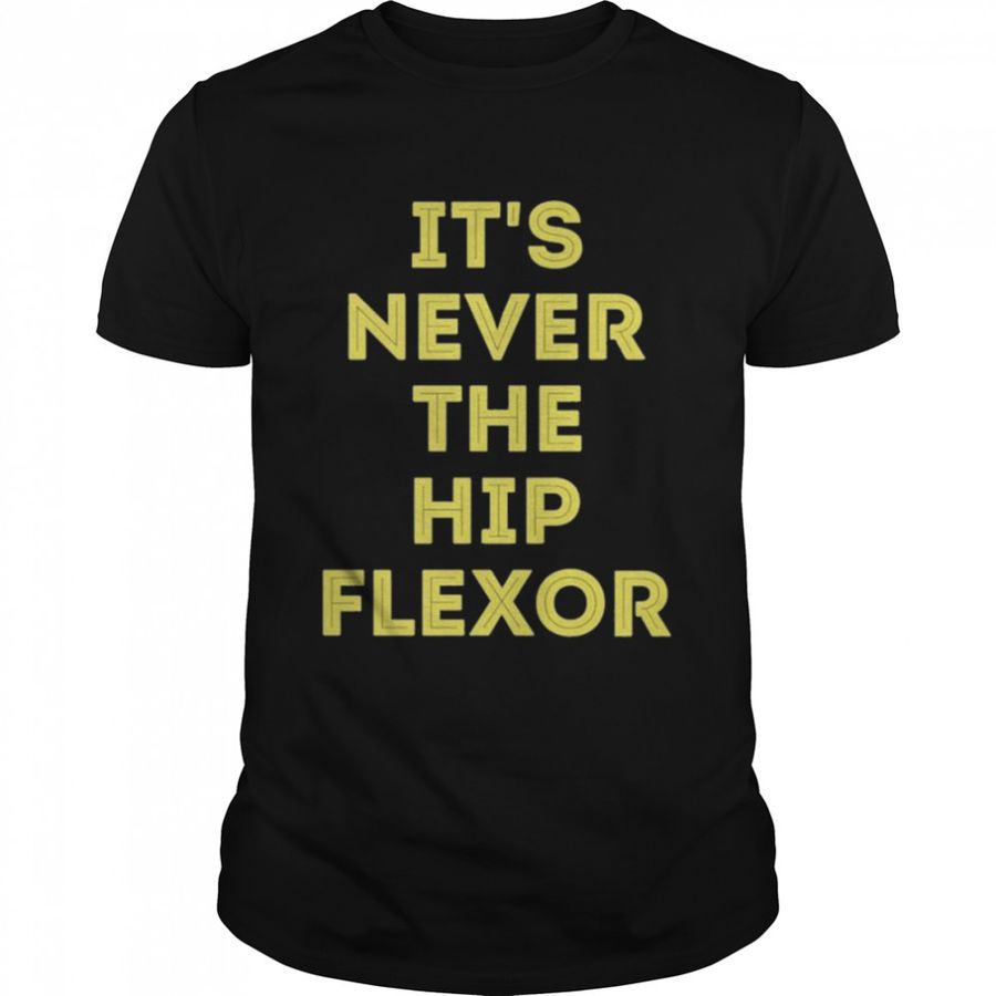 It’s Never The Hip Flexor Shirt