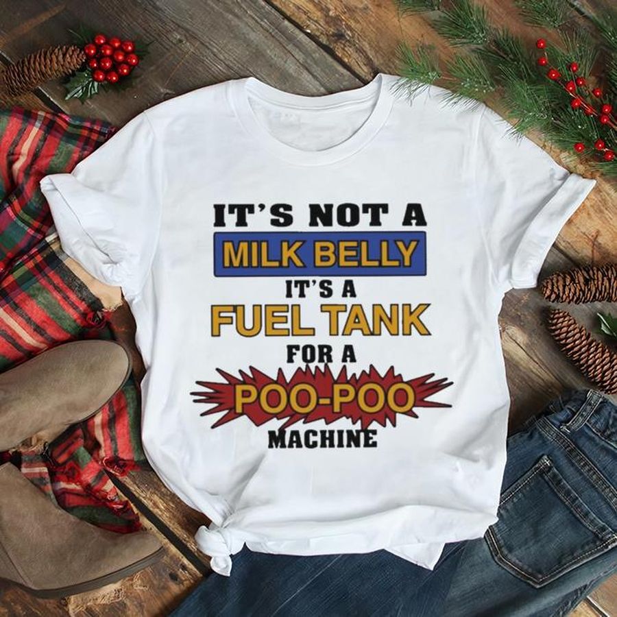 It’s Not A Milk Belly It’s A Fuel Tank For A Poo Poo Machine Shirt
