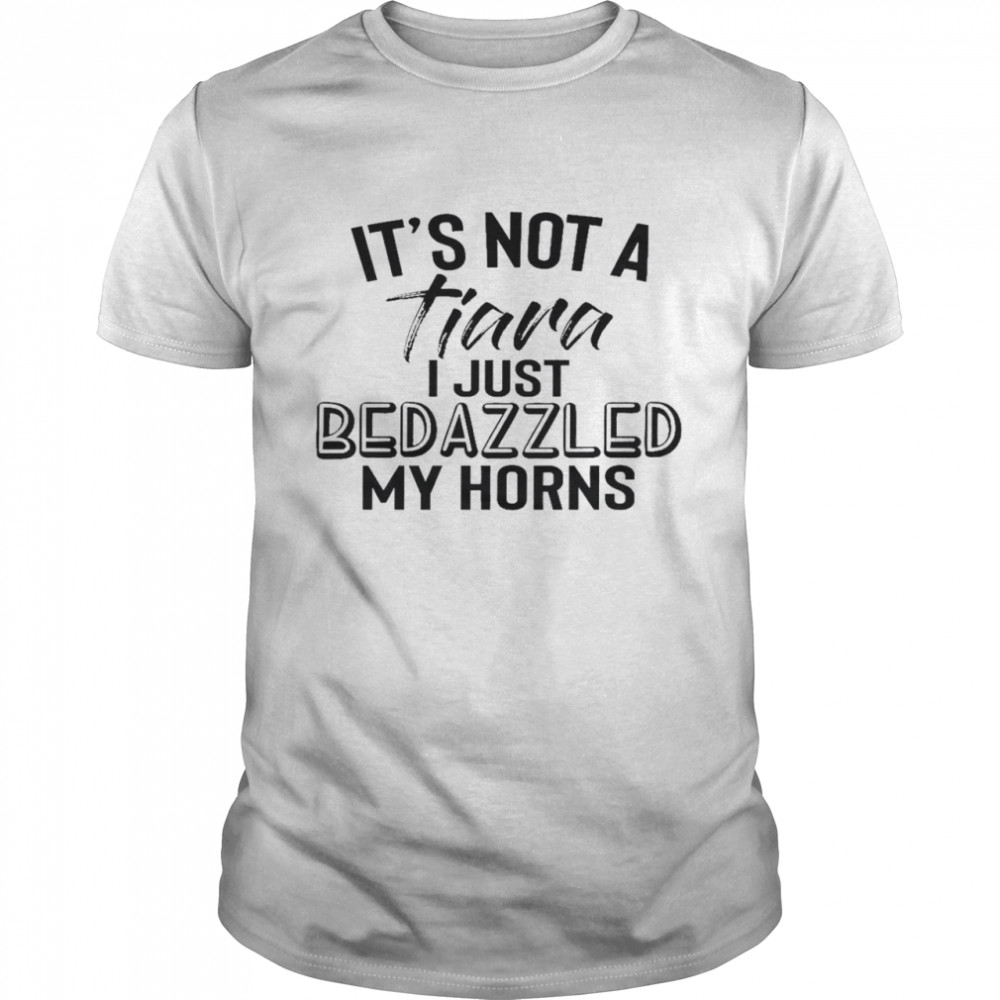 It’S Not A Tiara I Just Bedazzled My Horns Shirt, Tshirt, Hoodie, Sweatshirt, Long Sleeve, Youth, funny shirts, gift shirts, Graphic Tee