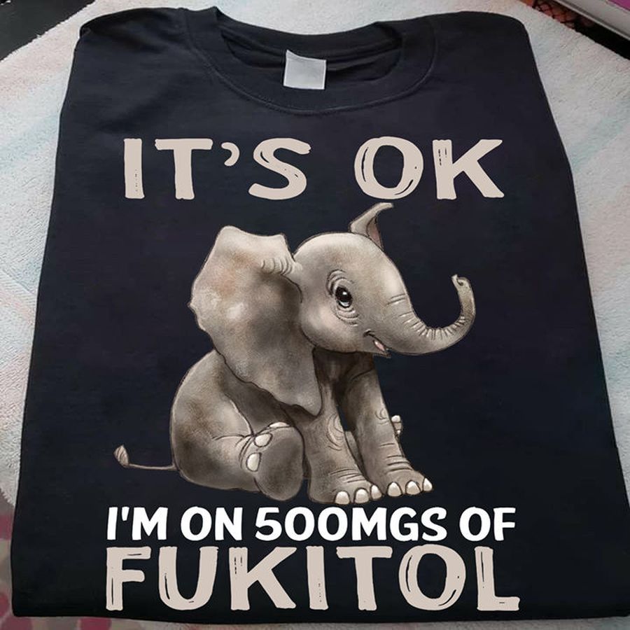 It's ok I'm on 500mgs of fukitol – Elephant