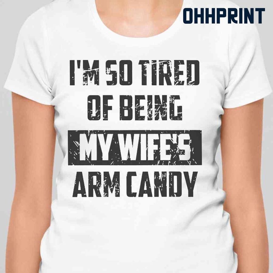 It's So Tired Of Being My Wife's Arm Candy Funny Tshirts White