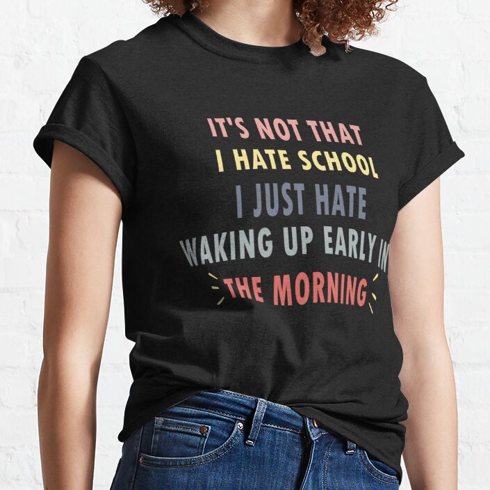 it's not that i hate school i just hate waking up early in the morning,  back to school quotes for teachers 2023 Classic T-Shirt