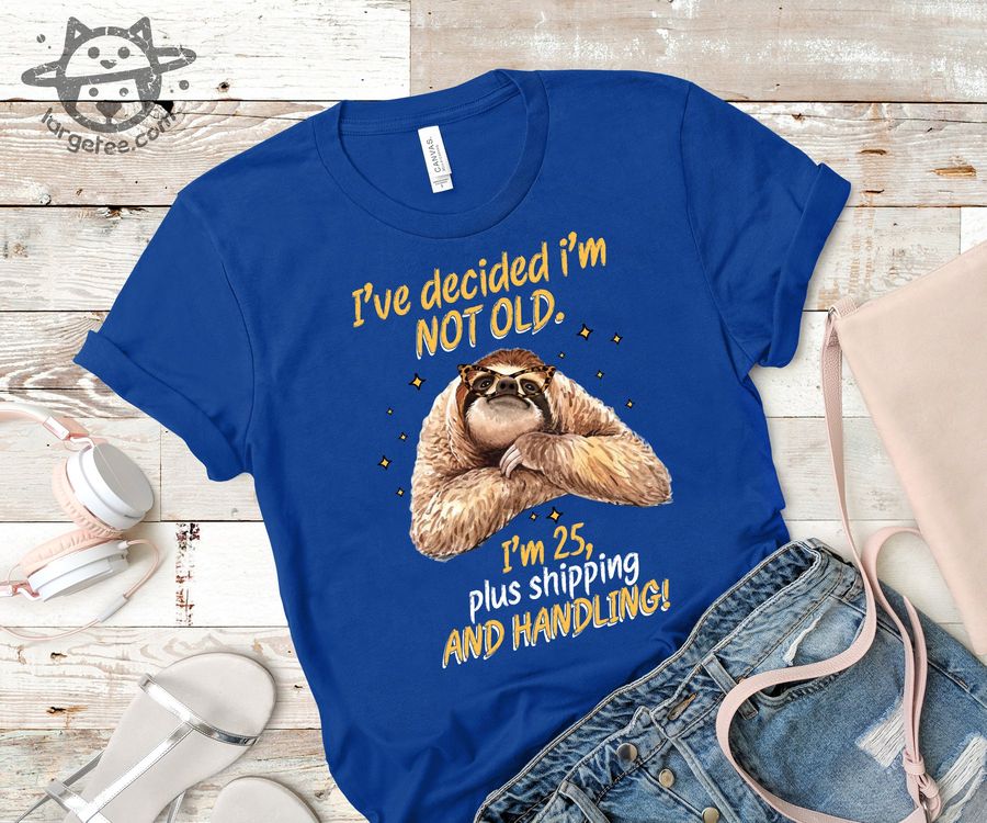 I've decided I'm not old I'm 25, plus shipping and handling – Sloth lover