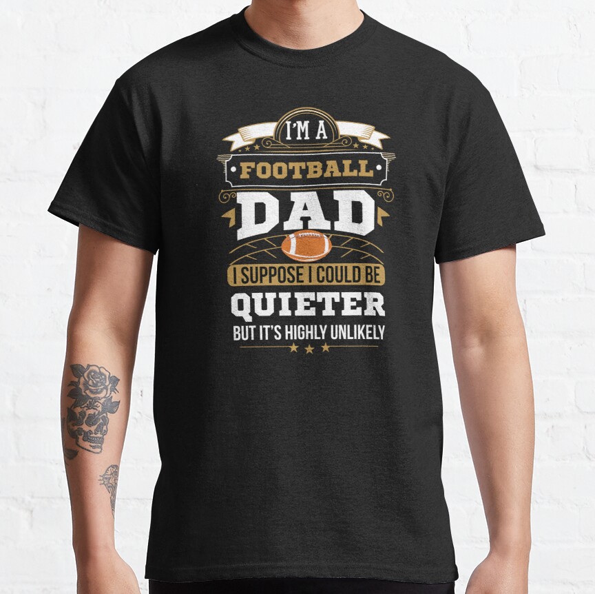I'm A Football Dad I Suppose I Could Be Quieter Funny Football Dad Classic T-Shirt