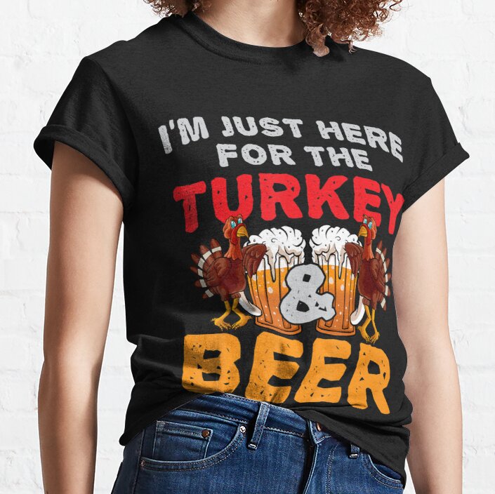 I'm Just Here For The Turkey And Beer Turkeys Thanksgiving Classic T-Shirt