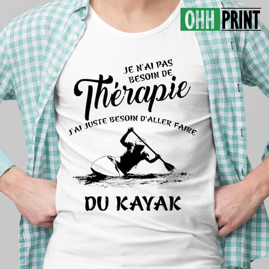 Je N'ai Pas Besoin De Therapie J'ai Juste Besoin D'aller Faire Du Kayak Tshirts White