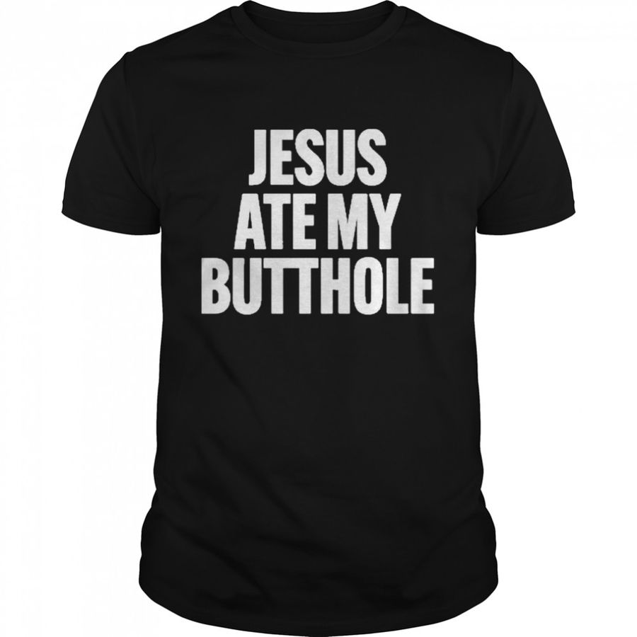 Jesus Ate My Butthole Shirt