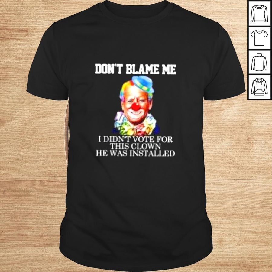 Joe Biden Clown Dont blame me I didnt voter for this clown he was installed shirt