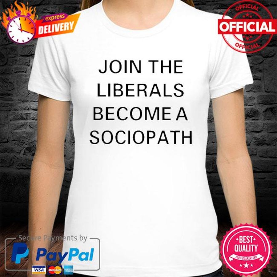 Join The Liberals Become A Sociopath Shirt