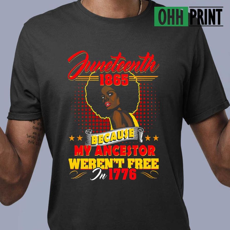 Juneteeth 1865 Because My Ancestors Weren't Free In 1776 Tshirts Black