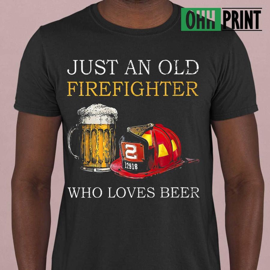 Just An Old Firefighter Who Loves Beer Tshirts Black