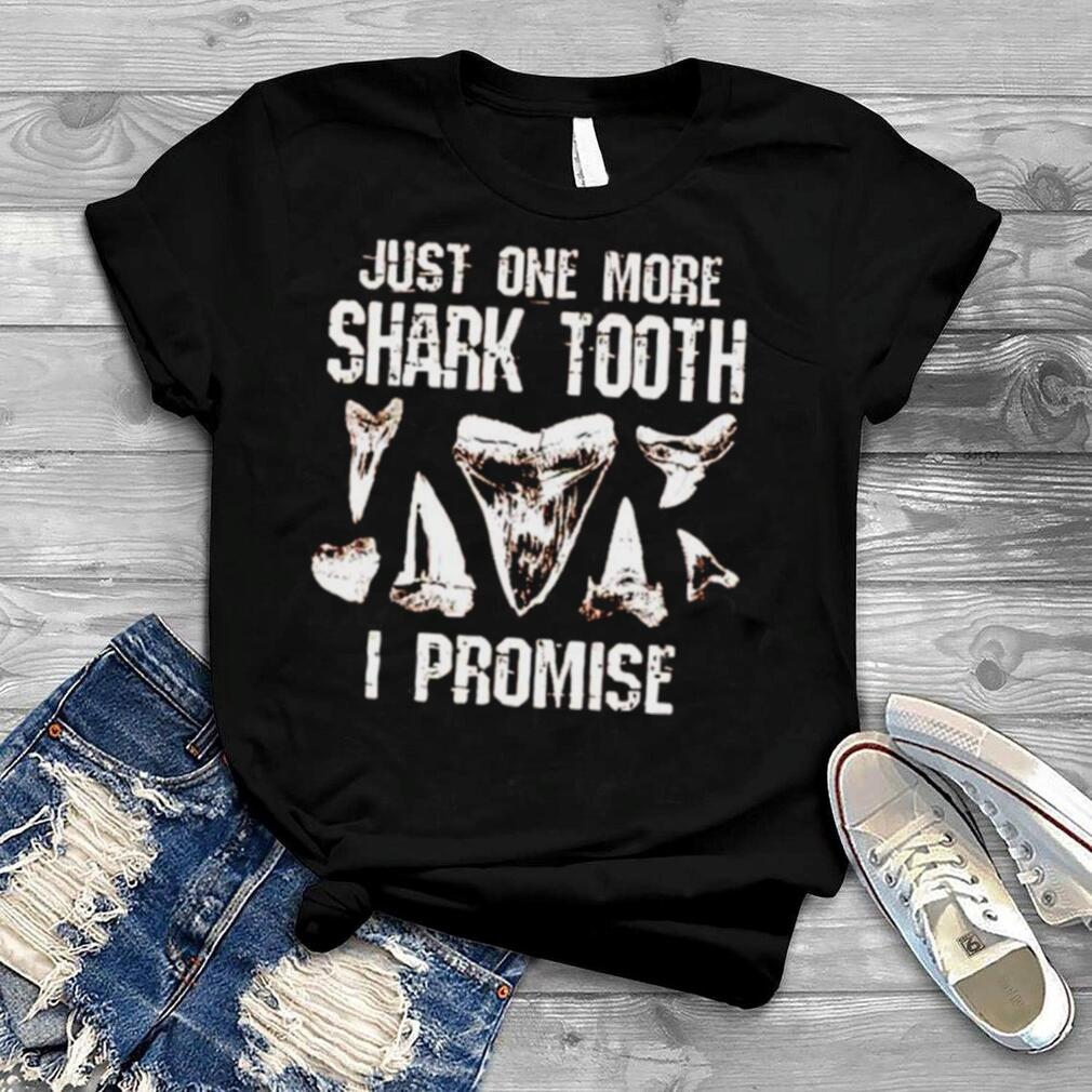 just one more shark tooth I promise shirt