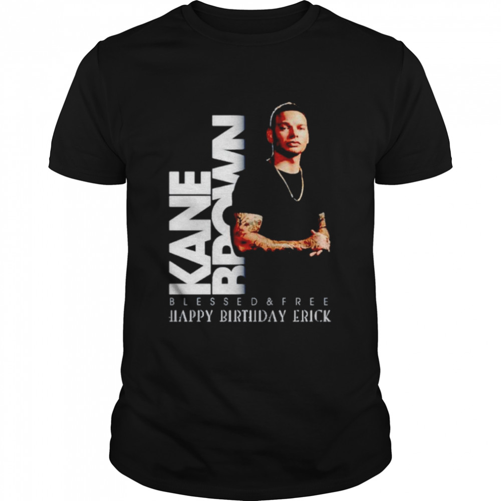 Kane Brown Blessed And Free Happy Birthday Erick Shirt, Tshirt, Hoodie, Sweatshirt, Long Sleeve, Youth, funny shirts, gift shirts, Graphic Tee