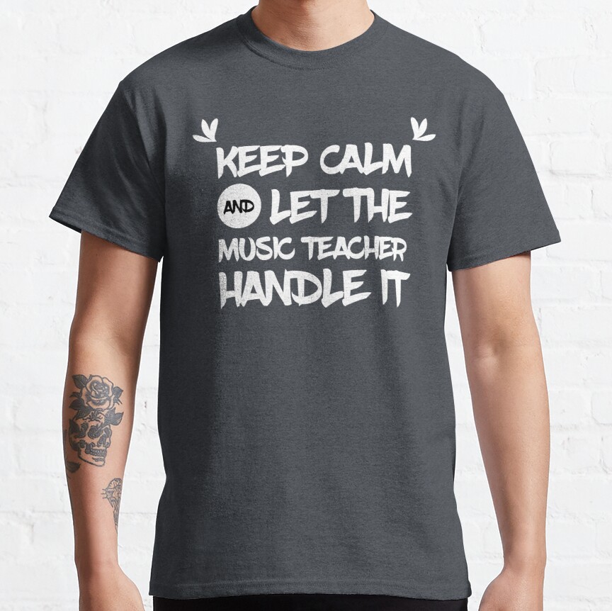 Keep Calm and Let the Music Teacher Handle it - Funny and Cool Gift Classic T-Shirt