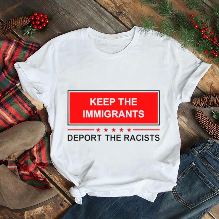Keep The Immigrants Deport The Racists 2022 Shirt