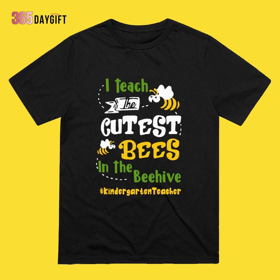 Kindergarten Teacher Shirts I Teach The Cutest Bees In The Beehive