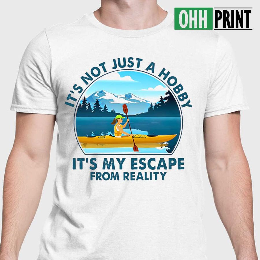 Lake Kayaking It's Not Just A Hobby It's My Escape From Reality T-shirts White