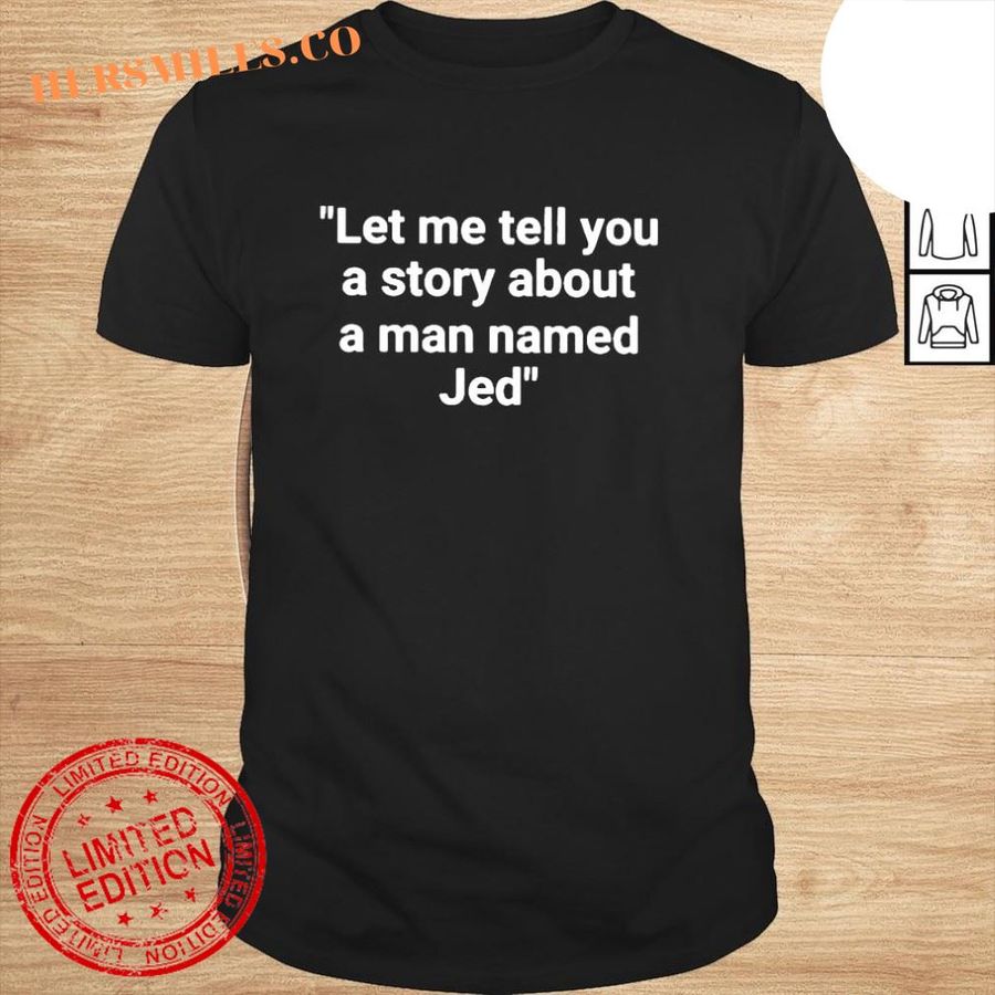 Let Me Tell You A Story About A Man Named Jed Shirt