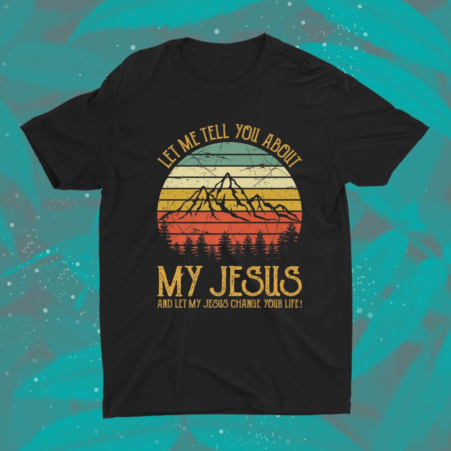 Let Me Tell You About My Jesus Shirt Christian Shirt