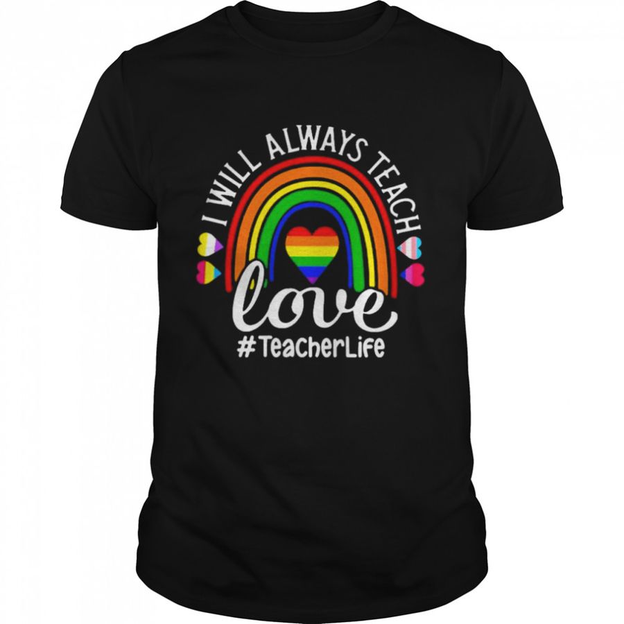 LGBT I will always teach Love #Teahcer Life rainbow shirt