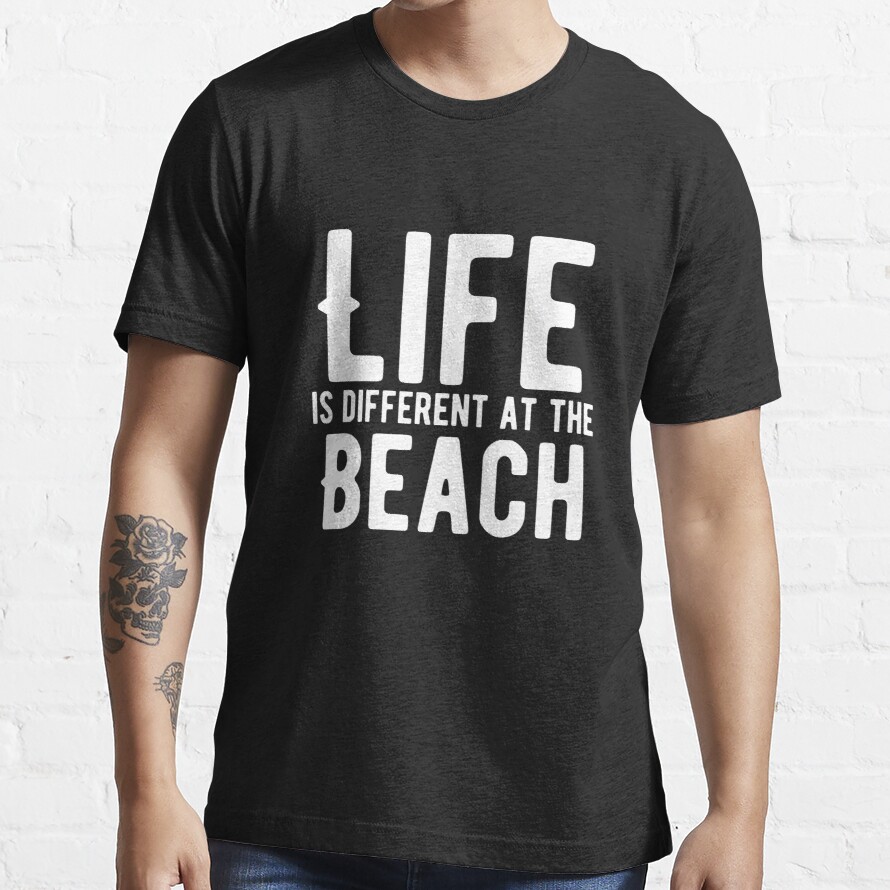 Life is different at the Beach. funny quote Essential T-Shirt