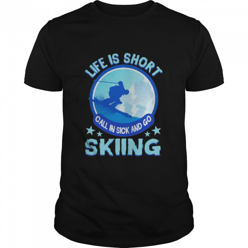 Life Is Short Call In Sick And Go Skiing Shirt, Tshirt, Hoodie, Sweatshirt, Long Sleeve, Youth, funny shirts, gift shirts, Graphic Tee