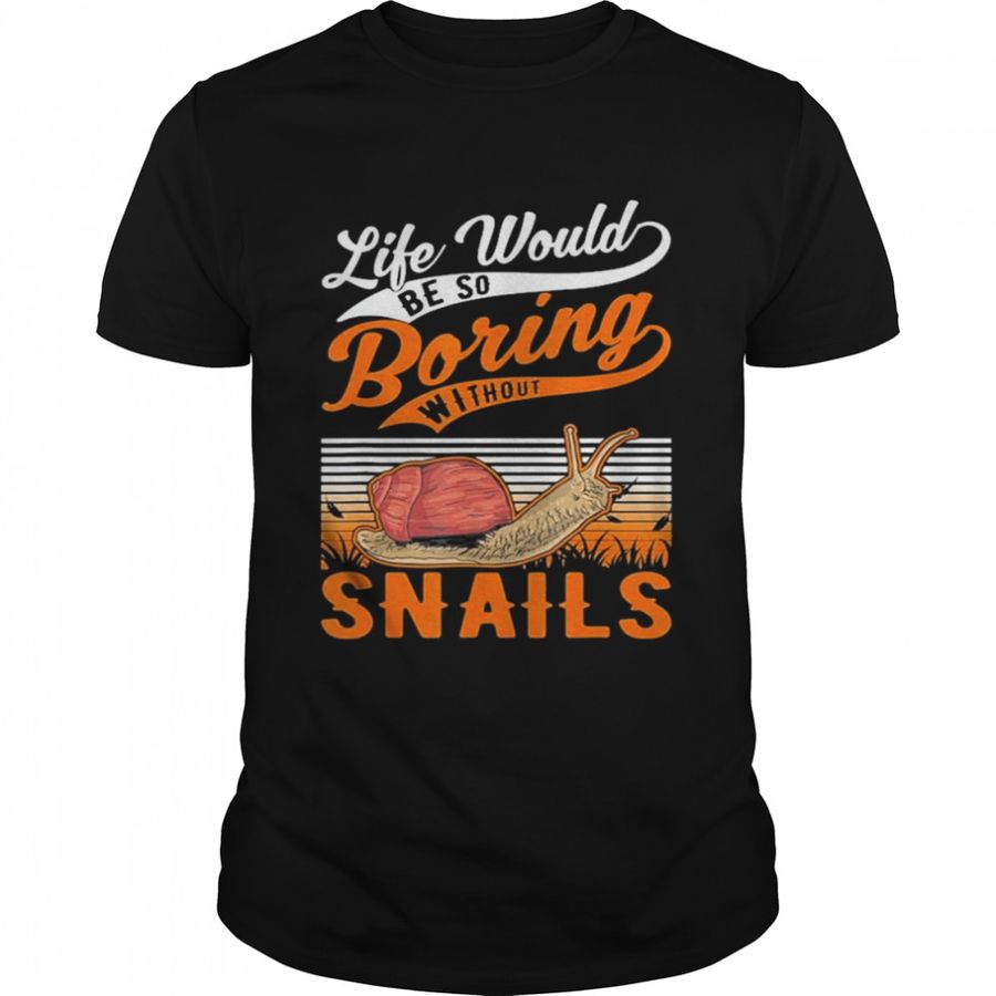 Life Would Be So Boring Without Snails Shirt