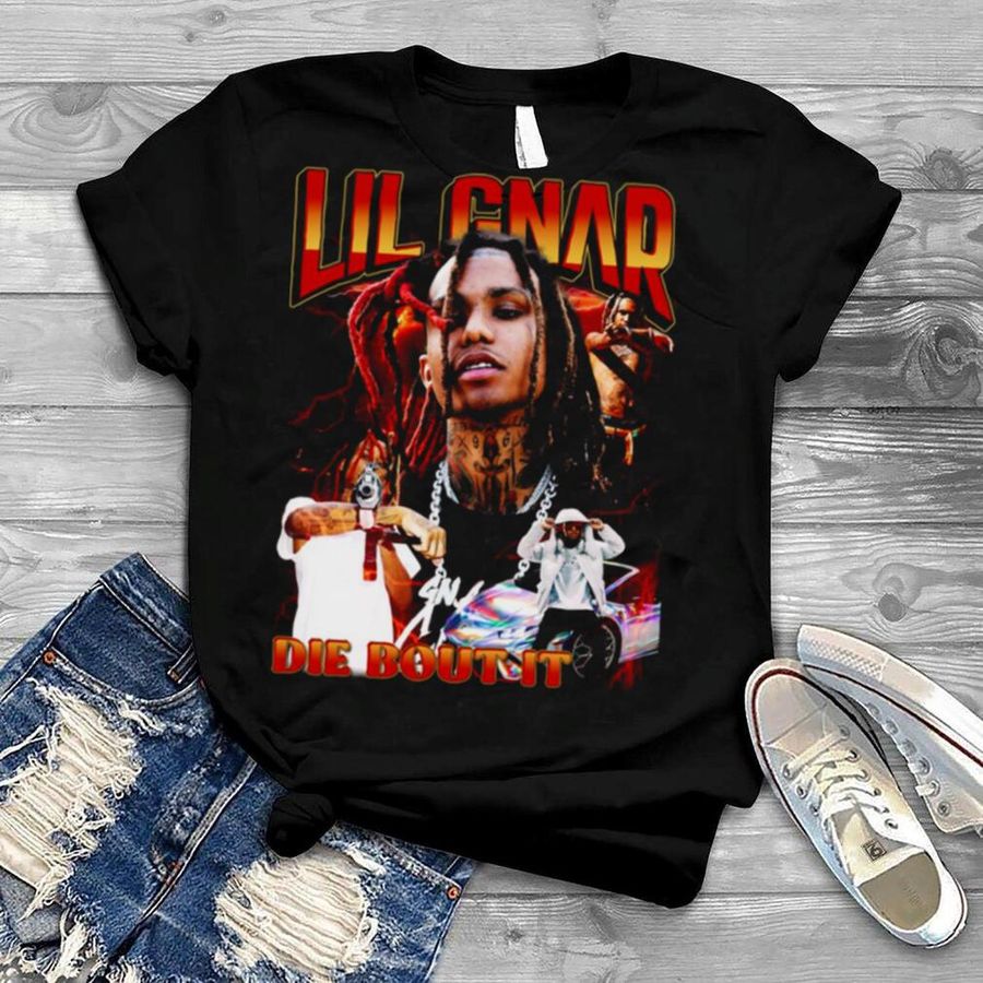 Lil Gnar Rapper Die Bout It shirt