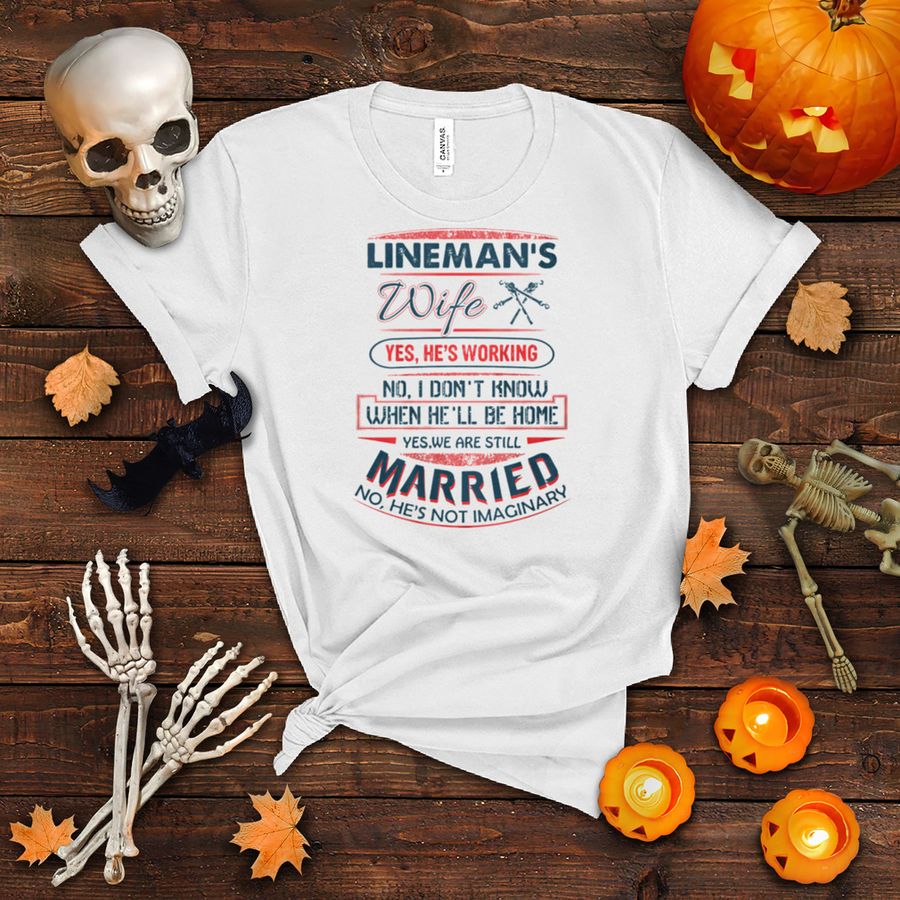 Lineman's WIfe Yes We Are Still Married No He's Not Imaginary Shirt