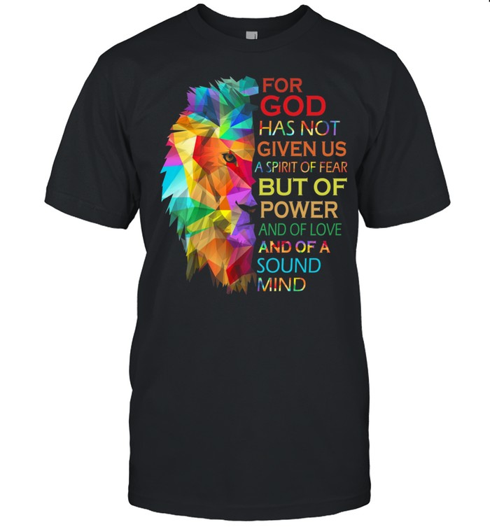 Lion For God Has Not Given Us A Spirit Of Fear But Of Power And Of Love Shirt, Tshirt, Hoodie, Sweatshirt, Long Sleeve, Youth, funny shirts