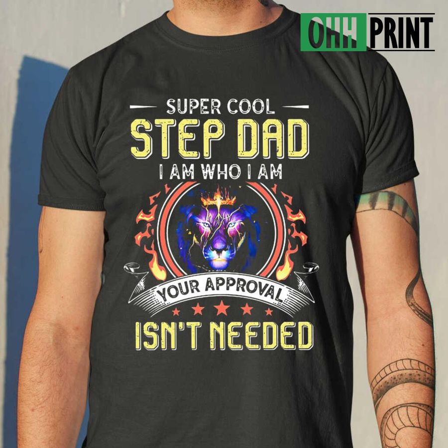Lion Super Cool Step Dad I Am Who I Am Your Approval T-shirts Black