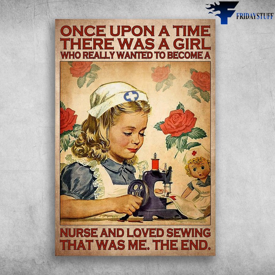 Little Girl Nurse Sewing and Once Upon A Time, There Was A Girl, Who Really Wanted To Be Come A Nurse, And Loved Sewing, Is Was Me, The End Poster