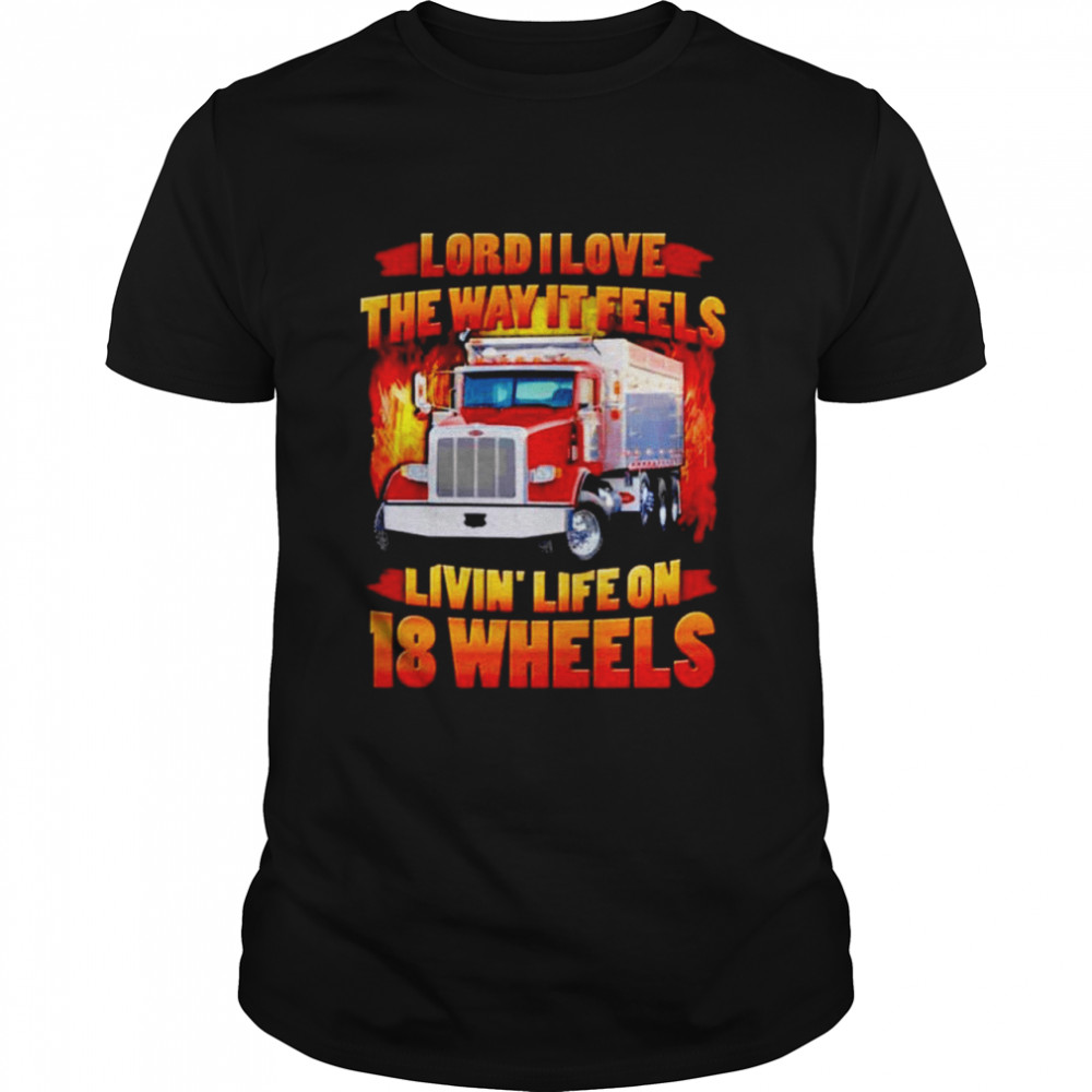 Lord I Love The Way It Feels Livin’ Life On 18 Wheels Truck Drivers T-Shirt, Tshirt, Hoodie, Sweatshirt, Long Sleeve, Youth, funny shirts
