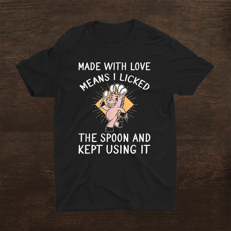 Made With Love Means I Licked The Spoon And Kept Using It Shirt