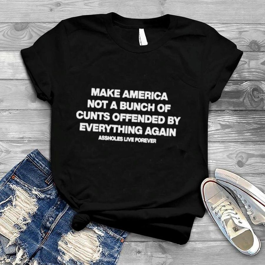 Make america not a bunch of cunts offended assholes live forever shirt