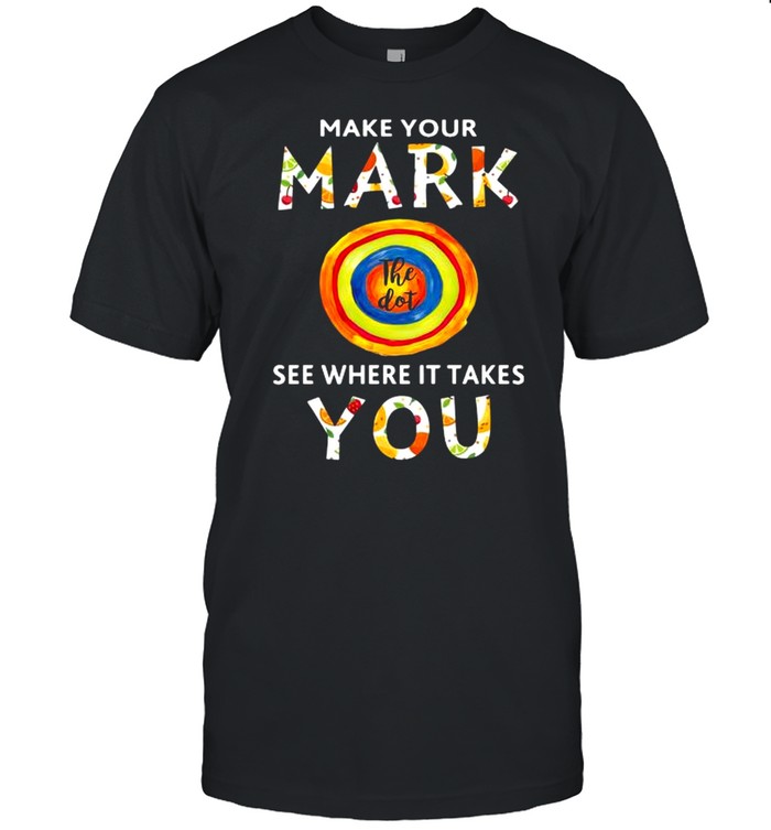 Make Your Mark See Where It Takes You Shirt, Tshirt, Hoodie, Sweatshirt, Long Sleeve, Youth, funny shirts, gift shirts, Graphic Tee