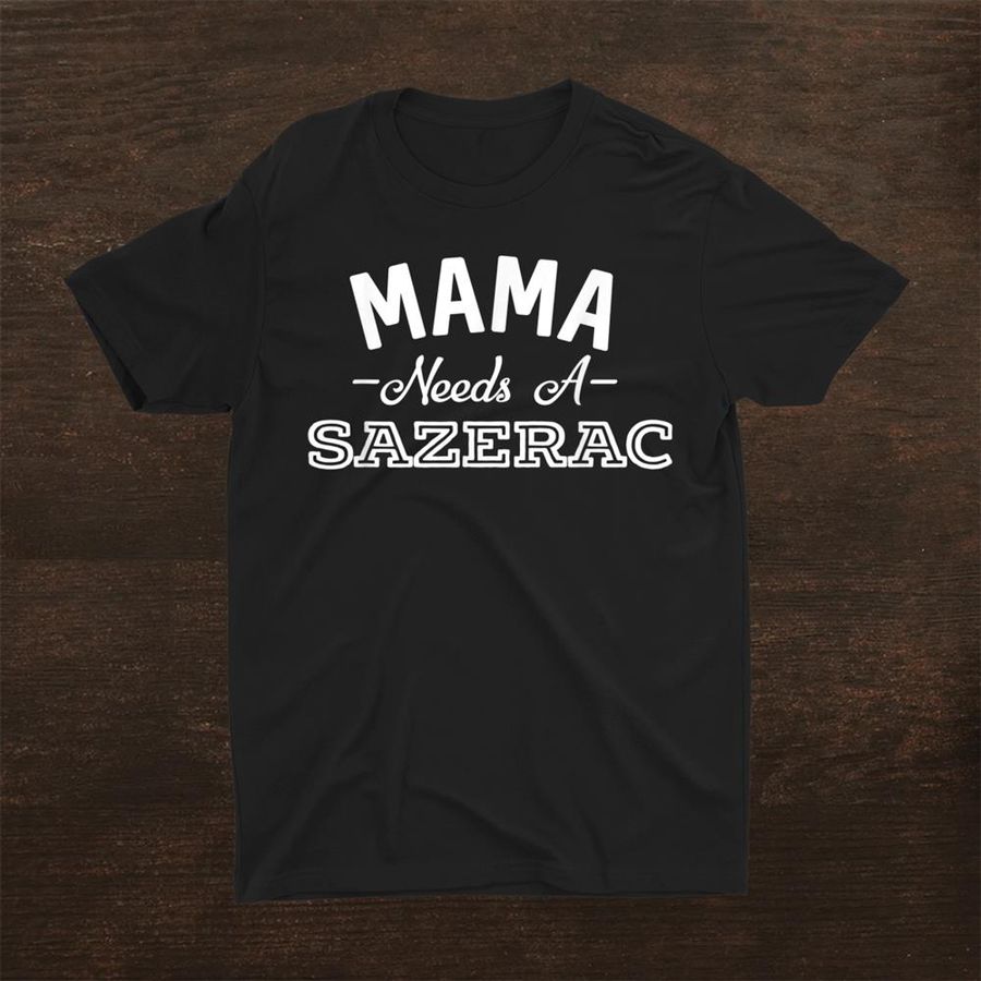 Mama Needs A Sazerac Funny Alcohol Rye Whiskey Shirt