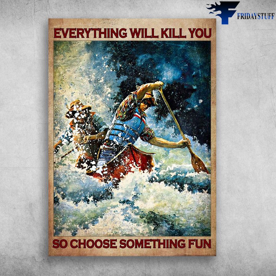 Man Kayaking, Kayaking Couple and Everything Will Kill You, So Choose Something Fun Poster