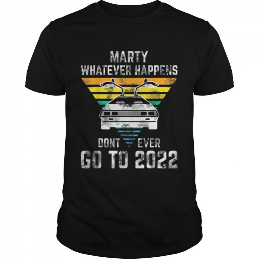 Marty Whatever Happens Don't Ever Go To 2022 T-Shirt B09VCLT9TG