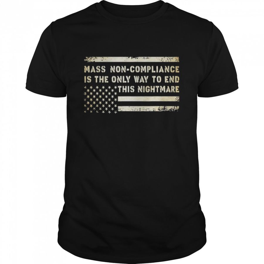 Mass Non Compliance Is The Only Way To End This Nightmare American Flag Shirt, Tshirt, Hoodie, Sweatshirt, Long Sleeve, Youth, funny shirts