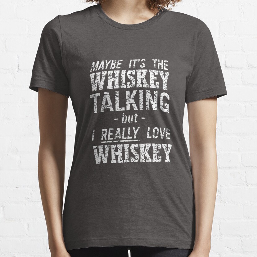 Maybe It's The Whiskey Talking... Essential T-Shirt