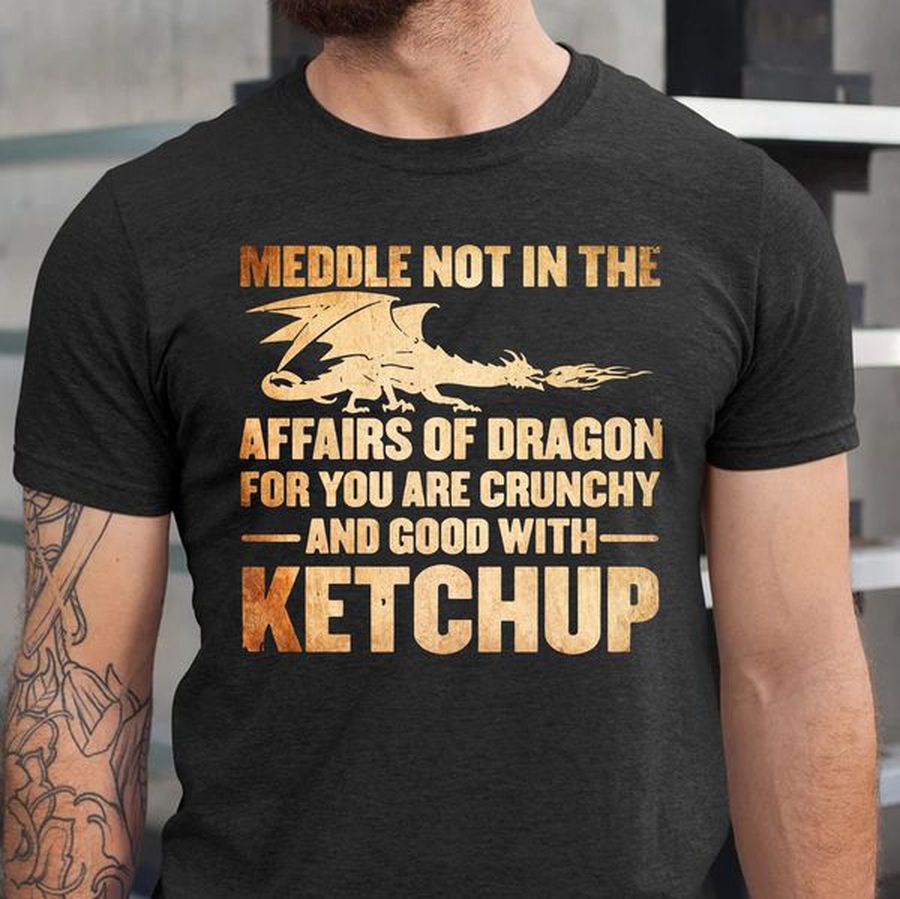 Meddle Not In The Affairs Of Dragon For You Are Crunchy And Good With Ketchup